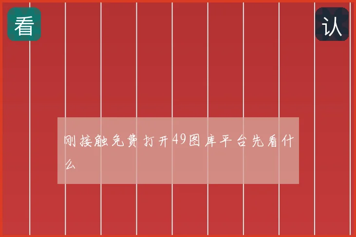 刚接触免费打开49图库平台先看什么