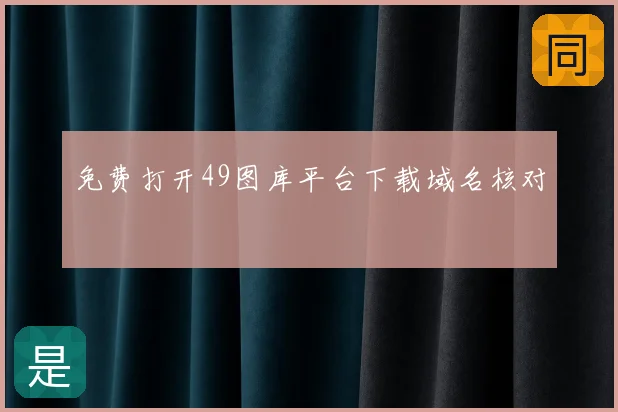 免费打开49图库平台下载域名核对