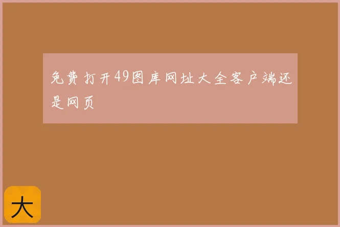 免费打开49图库网址大全客户端还是网页