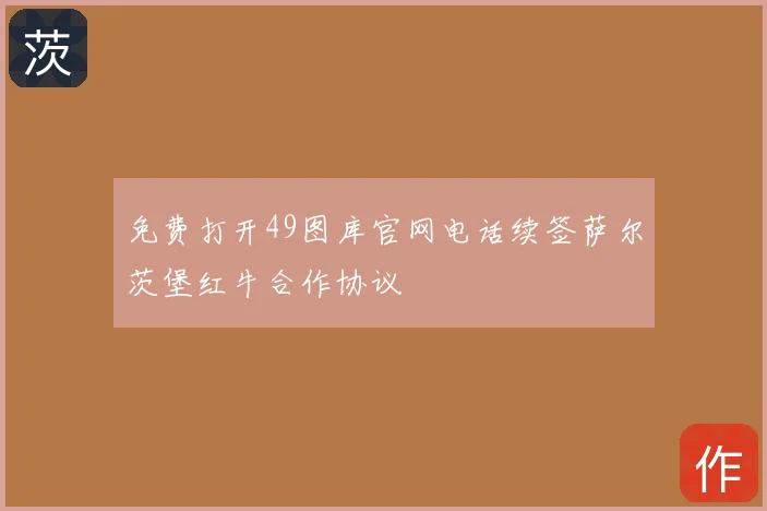 免费打开49图库官网电话续签萨尔茨堡红牛合作协议