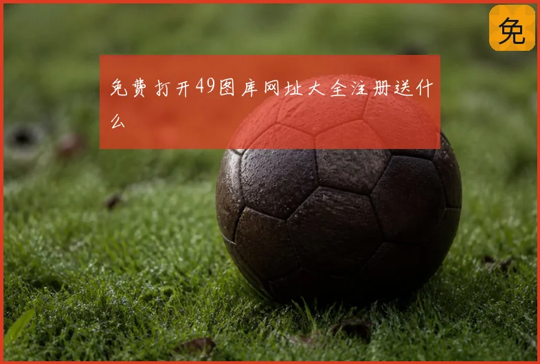 免费打开49图库网址大全注册送什么