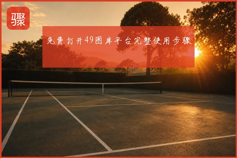 免费打开49图库平台完整使用步骤